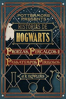 Historias de Hogwarts proezas, percalcos e passatempos perigosos J.K. Rowling